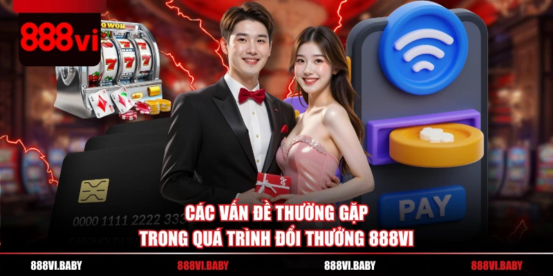 Các vấn đề thường gặp trong quá trình đổi thưởng 888VI