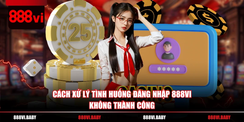Cách xử lý tình huống đăng nhập 888VI không thành công