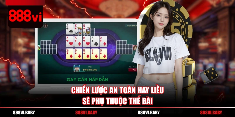 Chiến lược an toàn hay liều sẽ phụ thuộc thế bài