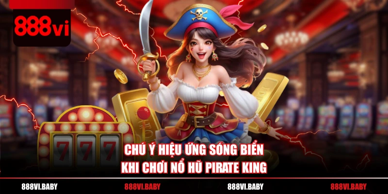 Chú ý hiệu ứng sóng biển khi chơi nổ hũ Pirate King
