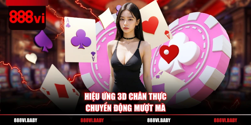 Hiệu ứng 3D chân thực, chuyển động mượt mà