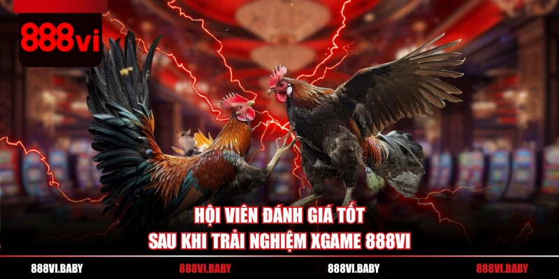 Hội viên đánh giá tốt sau khi trải nghiệm Xgame 888VI