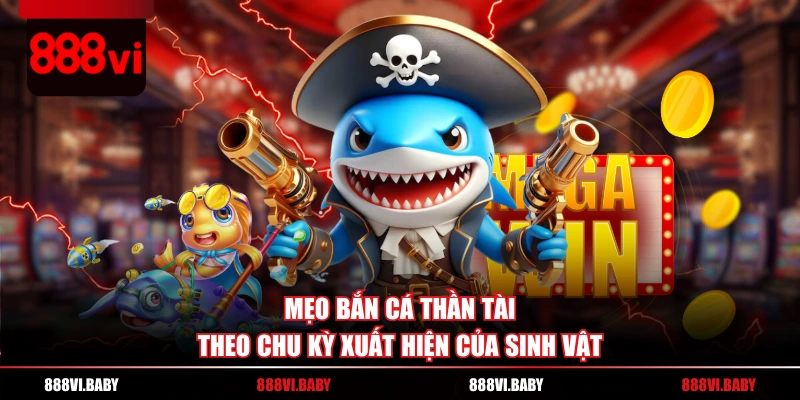 Mẹo bắn cá Thần Tài theo chu kỳ xuất hiện của sinh vật