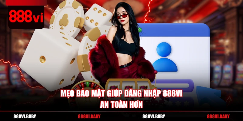 Mẹo bảo mật giúp đăng nhập 888VI an toàn hơn