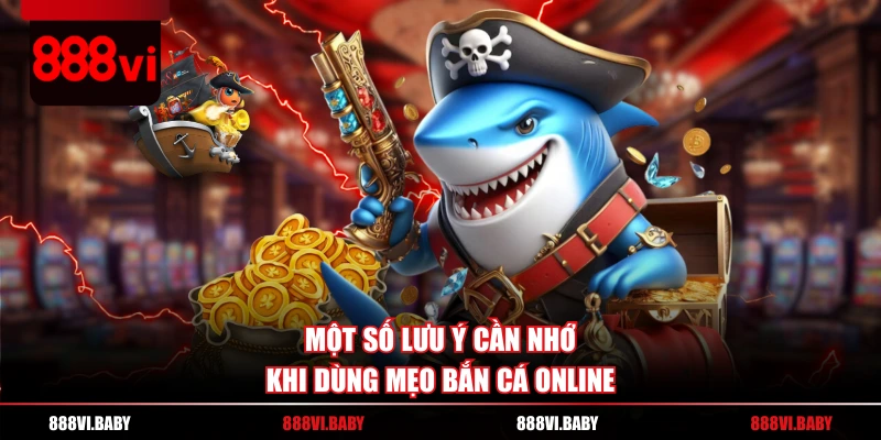 Một số lưu ý cần nhớ khi dùng mẹo bắn cá online