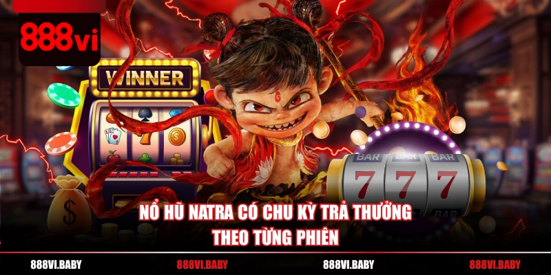 Nổ hũ NATRA có chu kỳ trả thưởng theo từng phiên