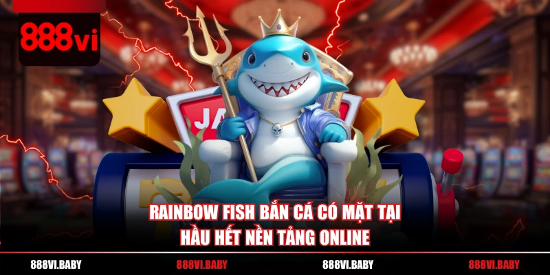 RAINBOW FISH bắn cá có mặt tại hầu hết nền tảng online
