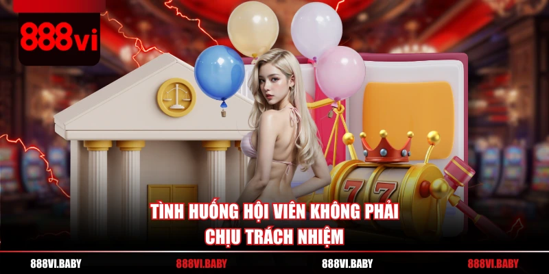 Tình huống hội viên không phải chịu trách nhiệm