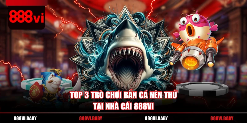Top 3 trò chơi bắn cá nên thử tại nhà cái 888VI